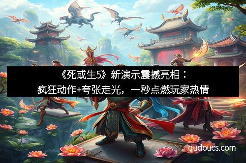 《死或生5》新演示震撼亮相：疯狂动作+夸张走光，一秒点燃玩家热情